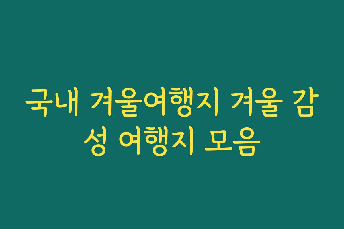 국내 겨울여행지 겨울 감성 여행지 모음