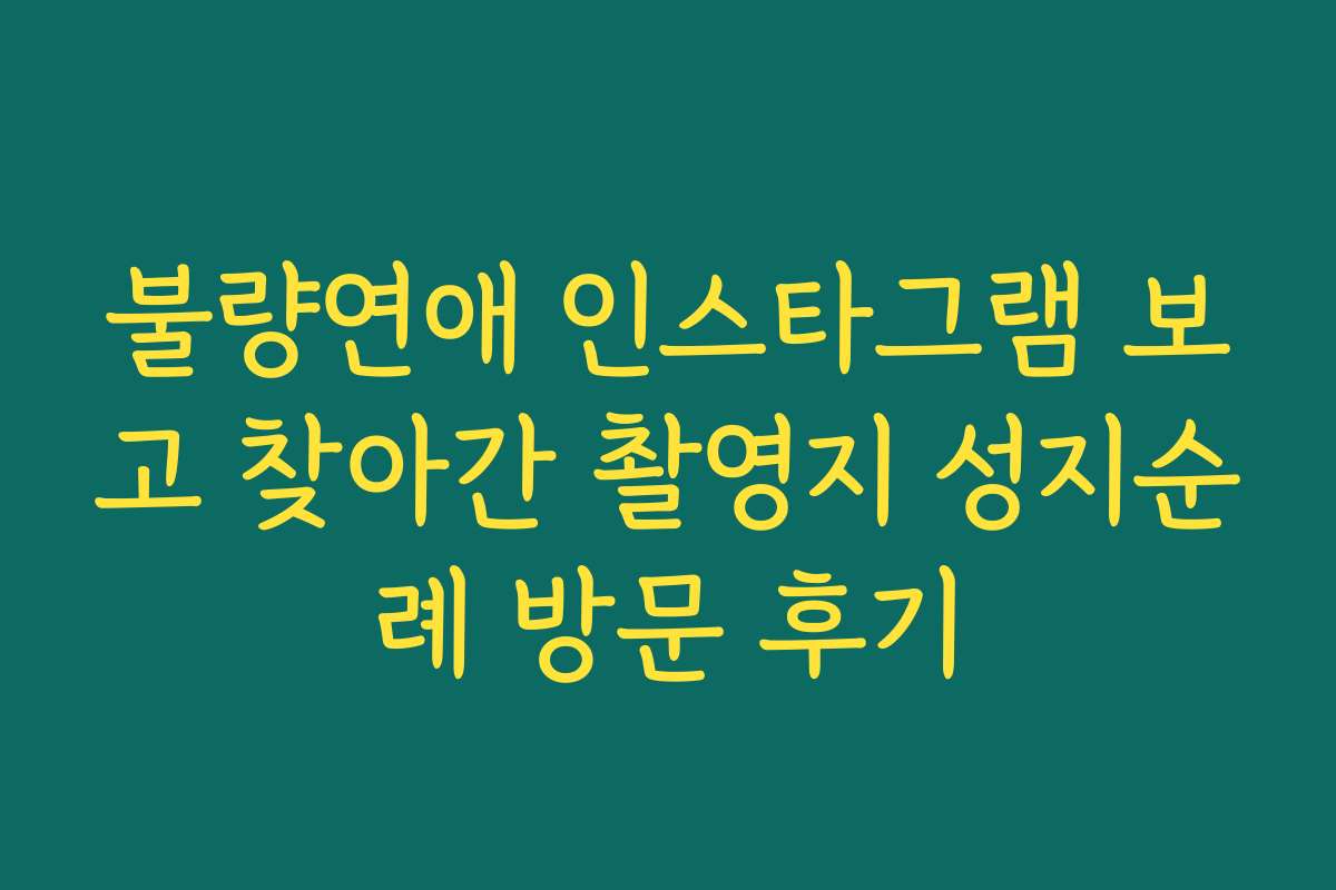 불량연애 인스타그램 보고 찾아간 촬영지 성지순례 방문 후기