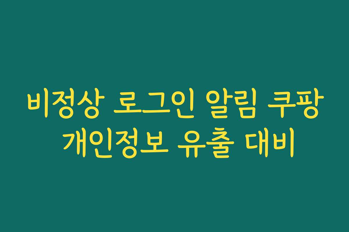 비정상 로그인 알림 쿠팡 개인정보 유출 대비