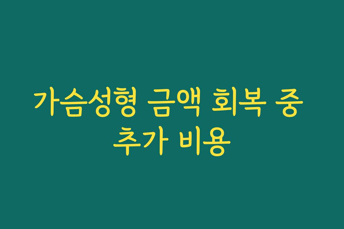 가슴성형 금액 회복 중 추가 비용
