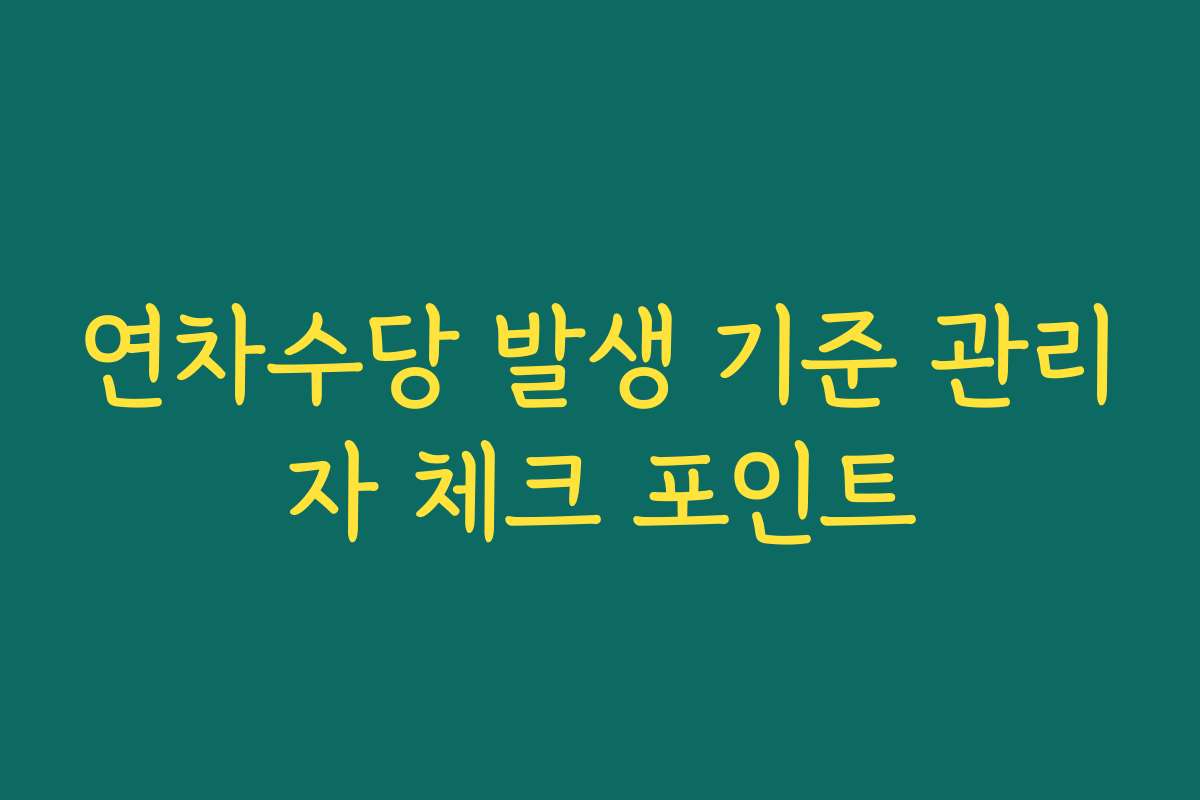 연차수당 발생 기준 관리자 체크 포인트