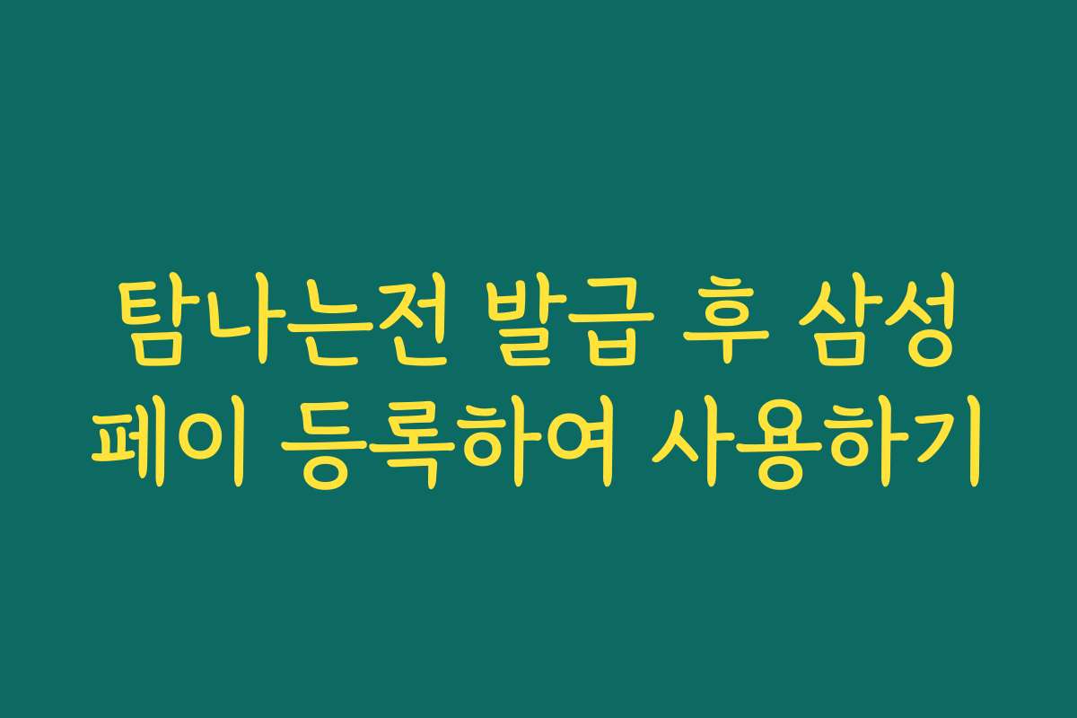 탐나는전 발급 후 삼성페이 등록하여 사용하기