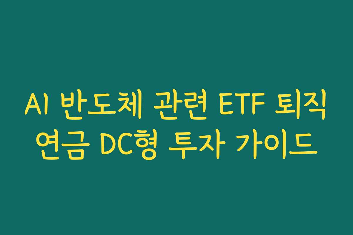 AI 반도체 관련 ETF 퇴직연금 DC형 투자 가이드