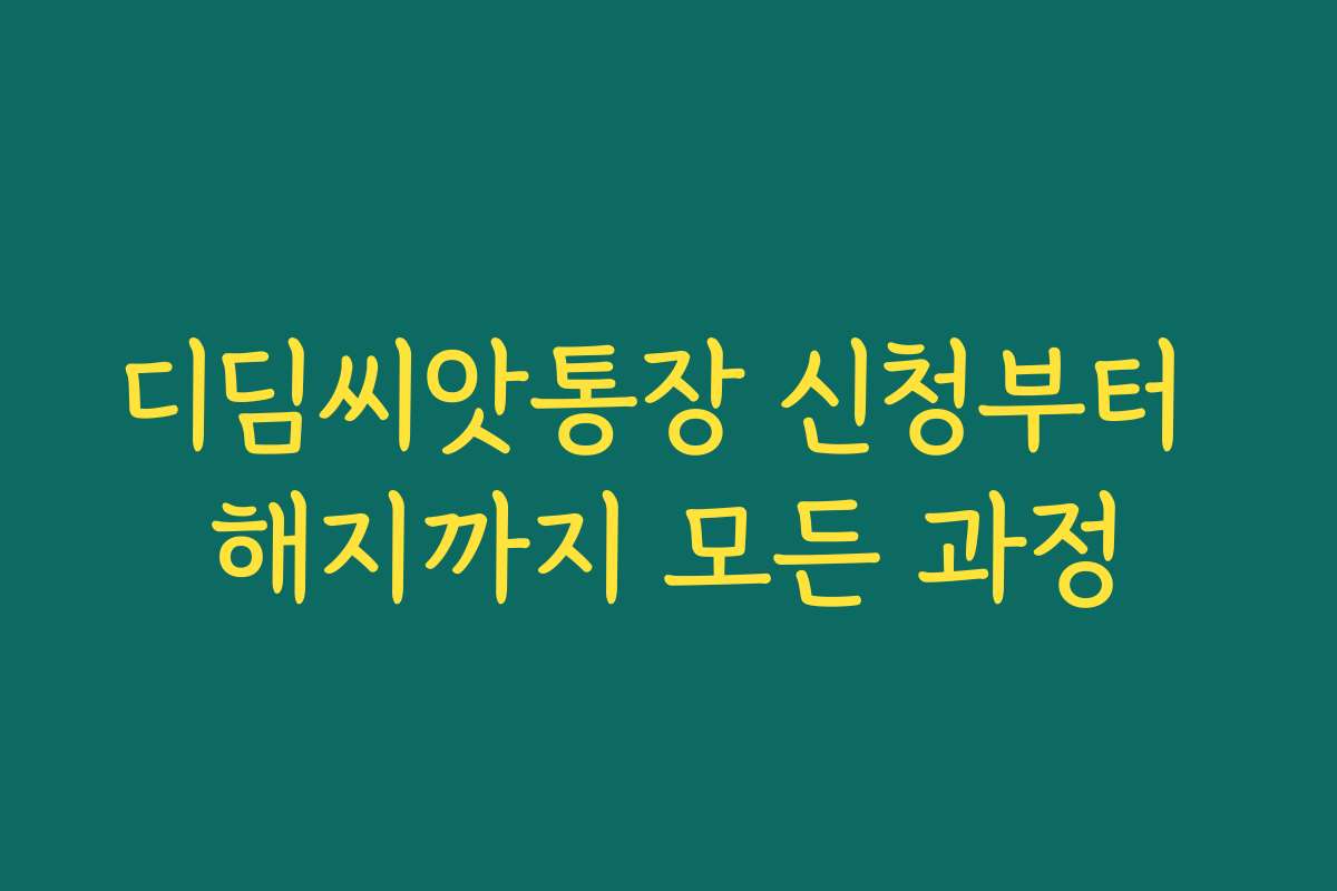 디딤씨앗통장 신청부터 해지까지 모든 과정