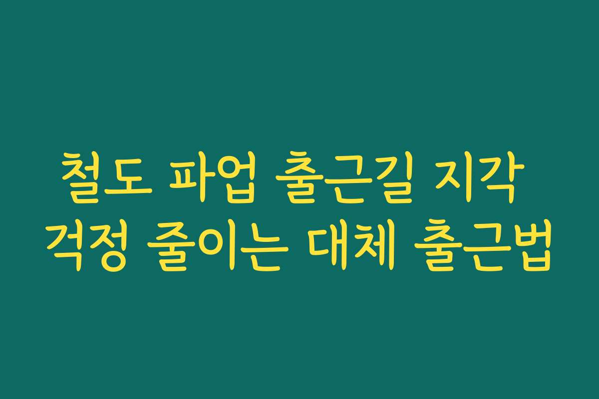 철도 파업 출근길 지각 걱정 줄이는 대체 출근법