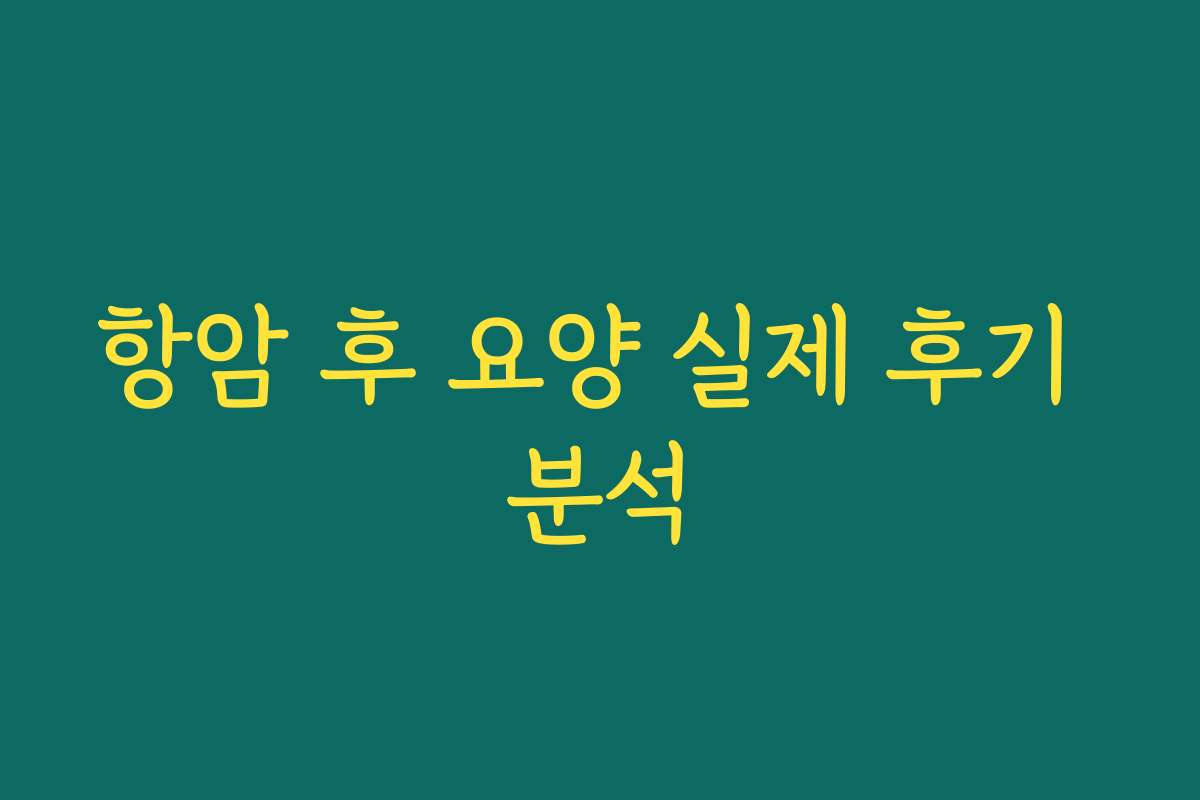 항암 후 요양 실제 후기 분석