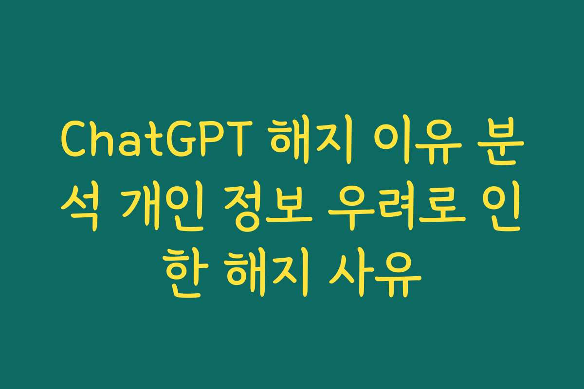 ChatGPT 해지 이유 분석 개인 정보 우려로 인한 해지 사유