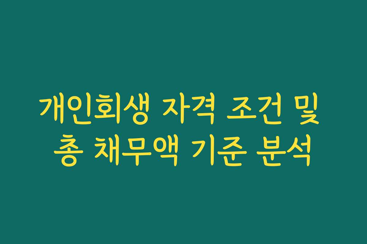 개인회생 자격 조건 및 총 채무액 기준 분석
