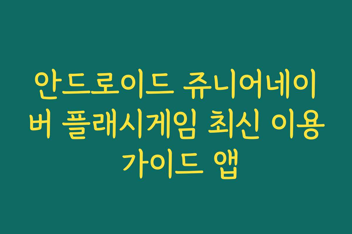 안드로이드 쥬니어네이버 플래시게임 최신 이용 가이드 앱
