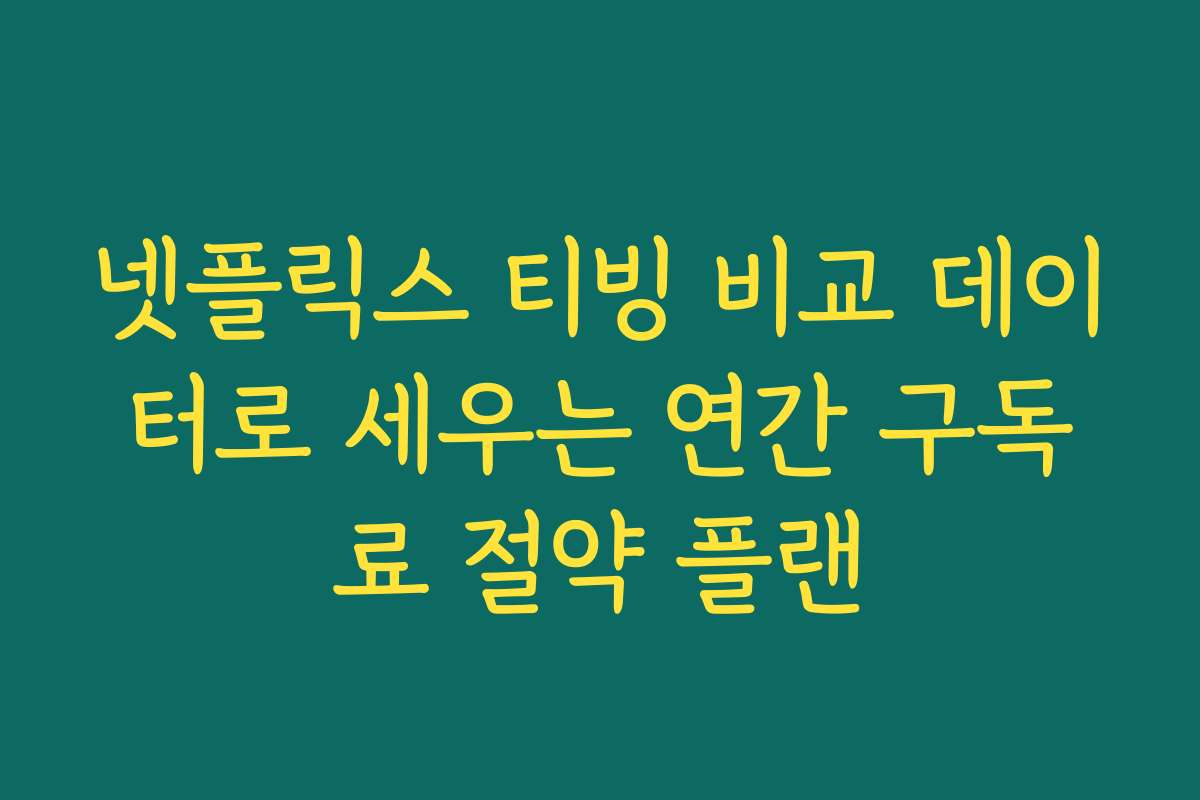넷플릭스 티빙 비교 데이터로 세우는 연간 구독료 절약 플랜