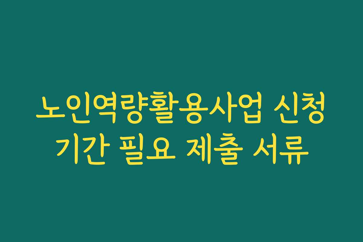 노인역량활용사업 신청기간 필요 제출 서류