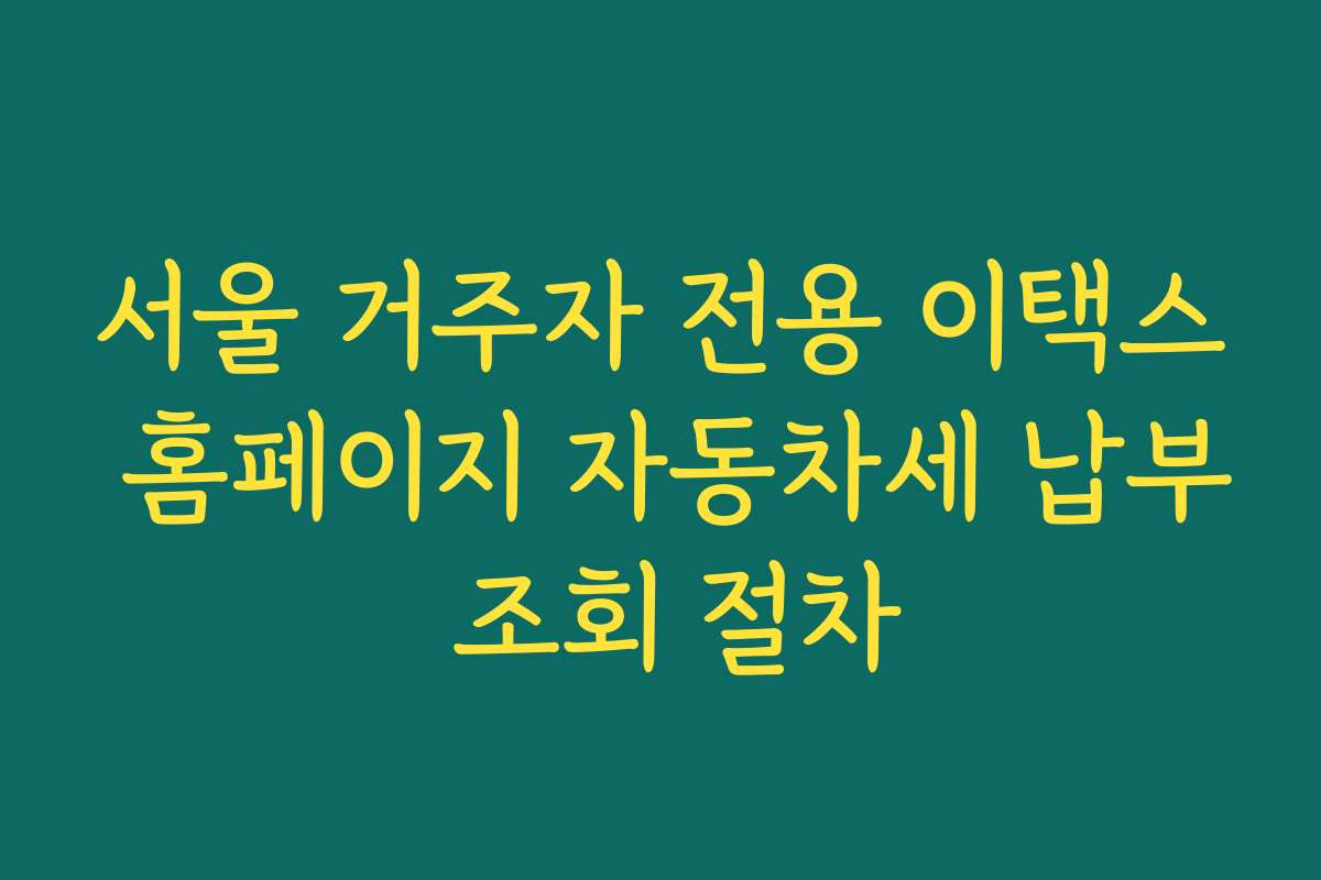 서울 거주자 전용 이택스 홈페이지 자동차세 납부 조회 절차