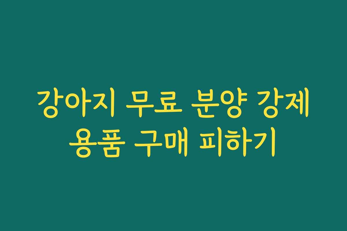 강아지 무료 분양 강제용품 구매 피하기