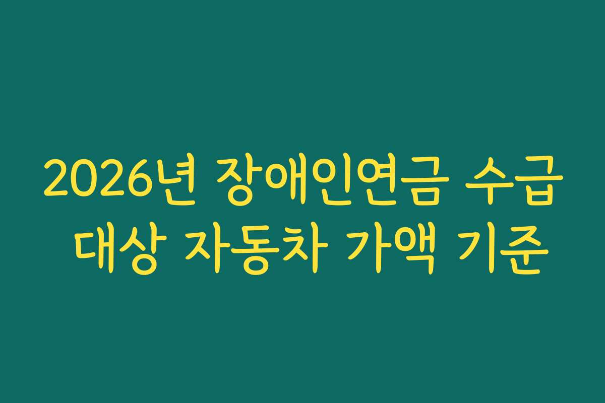 2026년 장애인연금 수급 대상 자동차 가액 기준