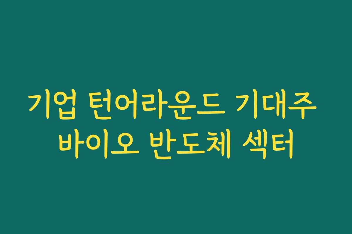 기업 턴어라운드 기대주 바이오 반도체 섹터