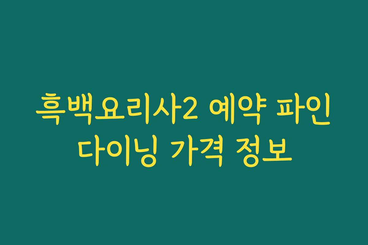 흑백요리사2 예약 파인다이닝 가격 정보