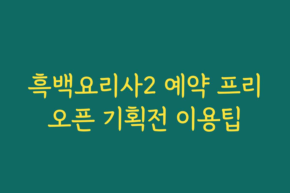 흑백요리사2 예약 프리오픈 기획전 이용팁