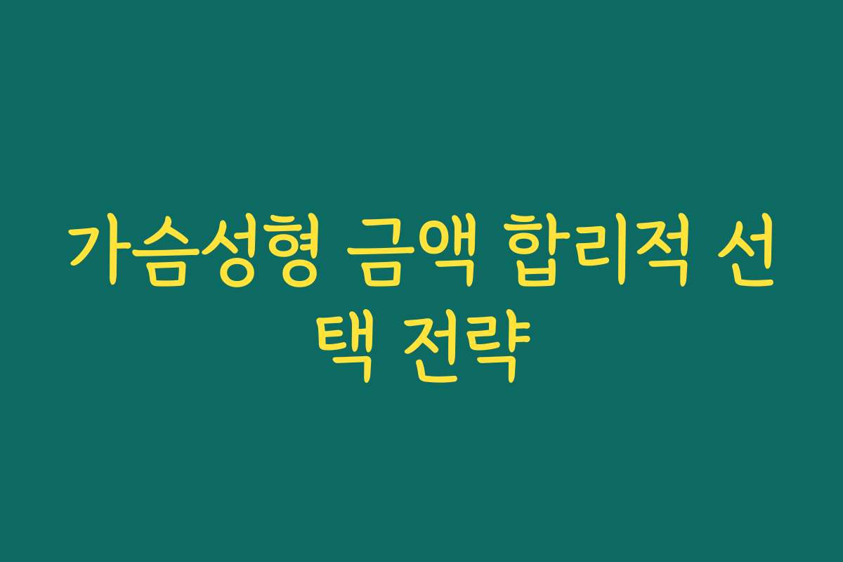 가슴성형 금액 합리적 선택 전략