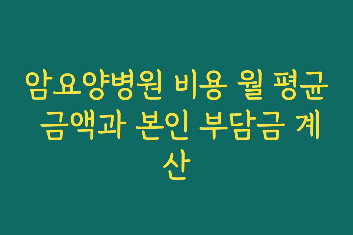 암요양병원 비용 월 평균 금액과 본인 부담금 계산