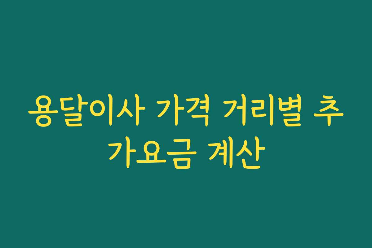 용달이사 가격 거리별 추가요금 계산