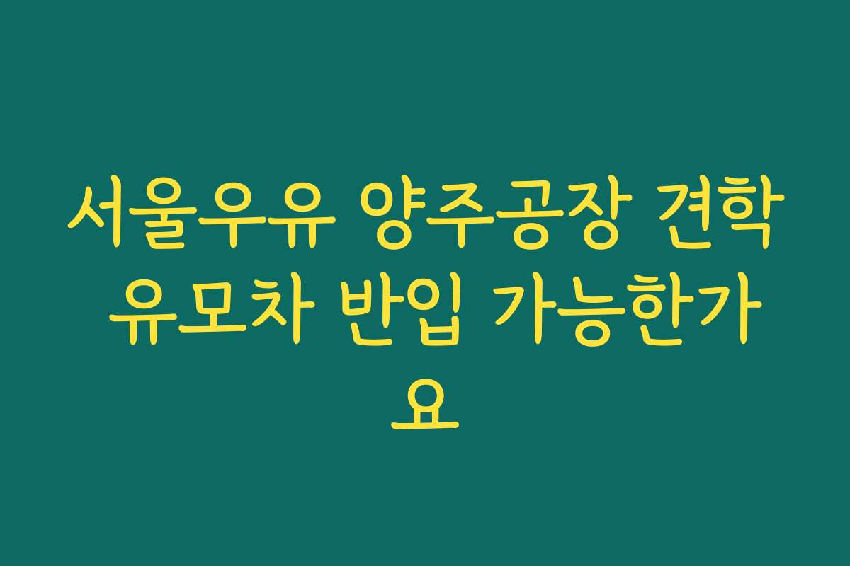 서울우유 양주공장 견학 유모차 반입 가능한가요