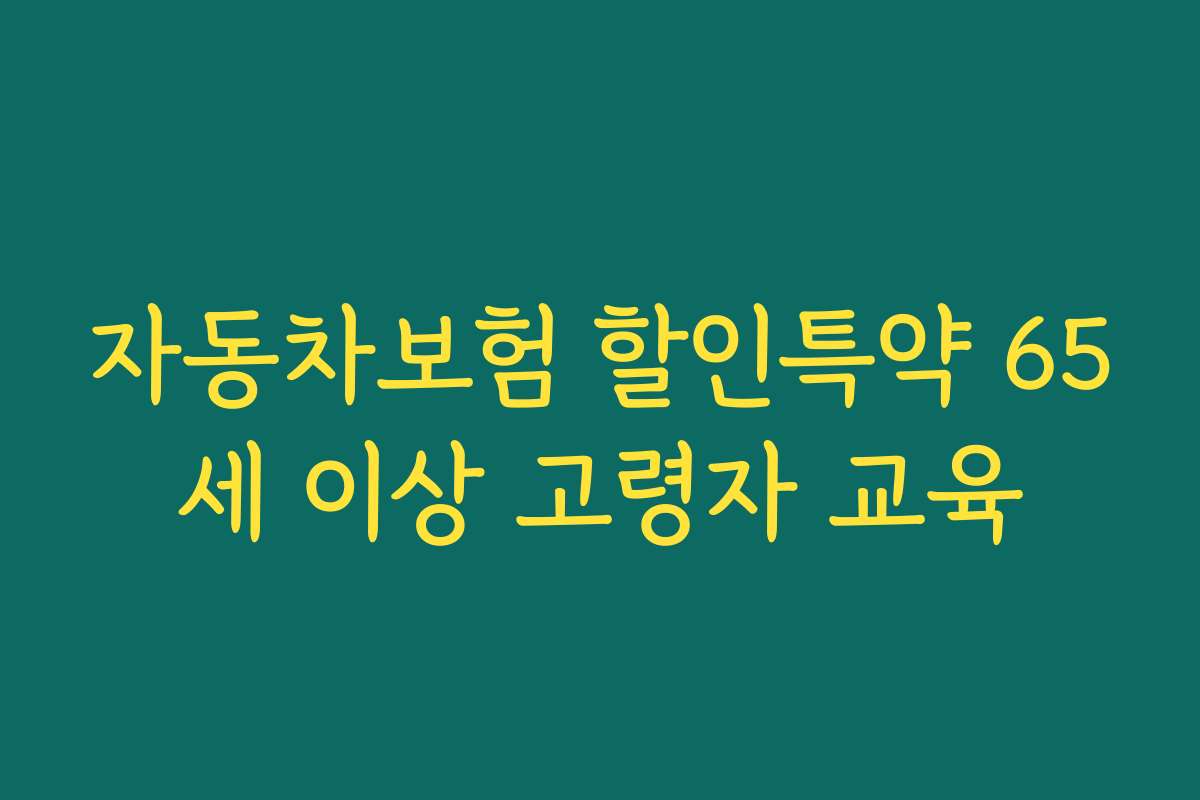 자동차보험 할인특약 65세 이상 고령자 교육