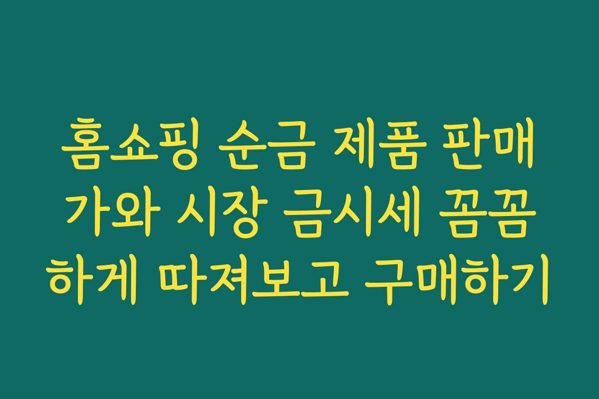 홈쇼핑 순금 제품 판매가와 시장 금시세 꼼꼼하게 따져보고 구매하기