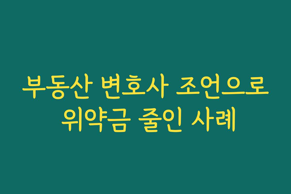 부동산 변호사 조언으로 위약금 줄인 사례