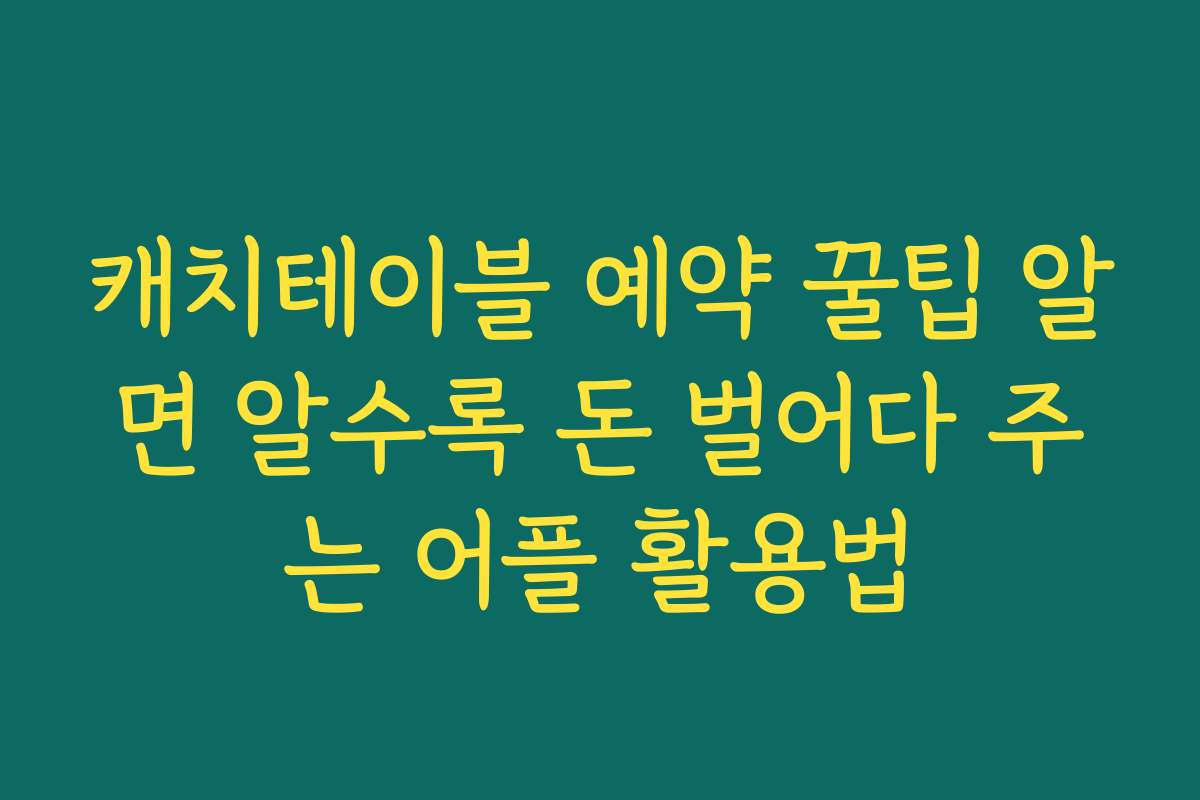 캐치테이블 예약 꿀팁 알면 알수록 돈 벌어다 주는 어플 활용법