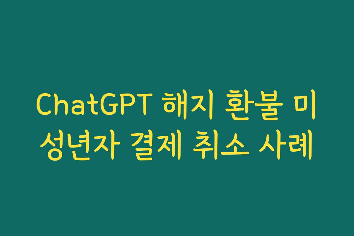 ChatGPT 해지 환불 미성년자 결제 취소 사례