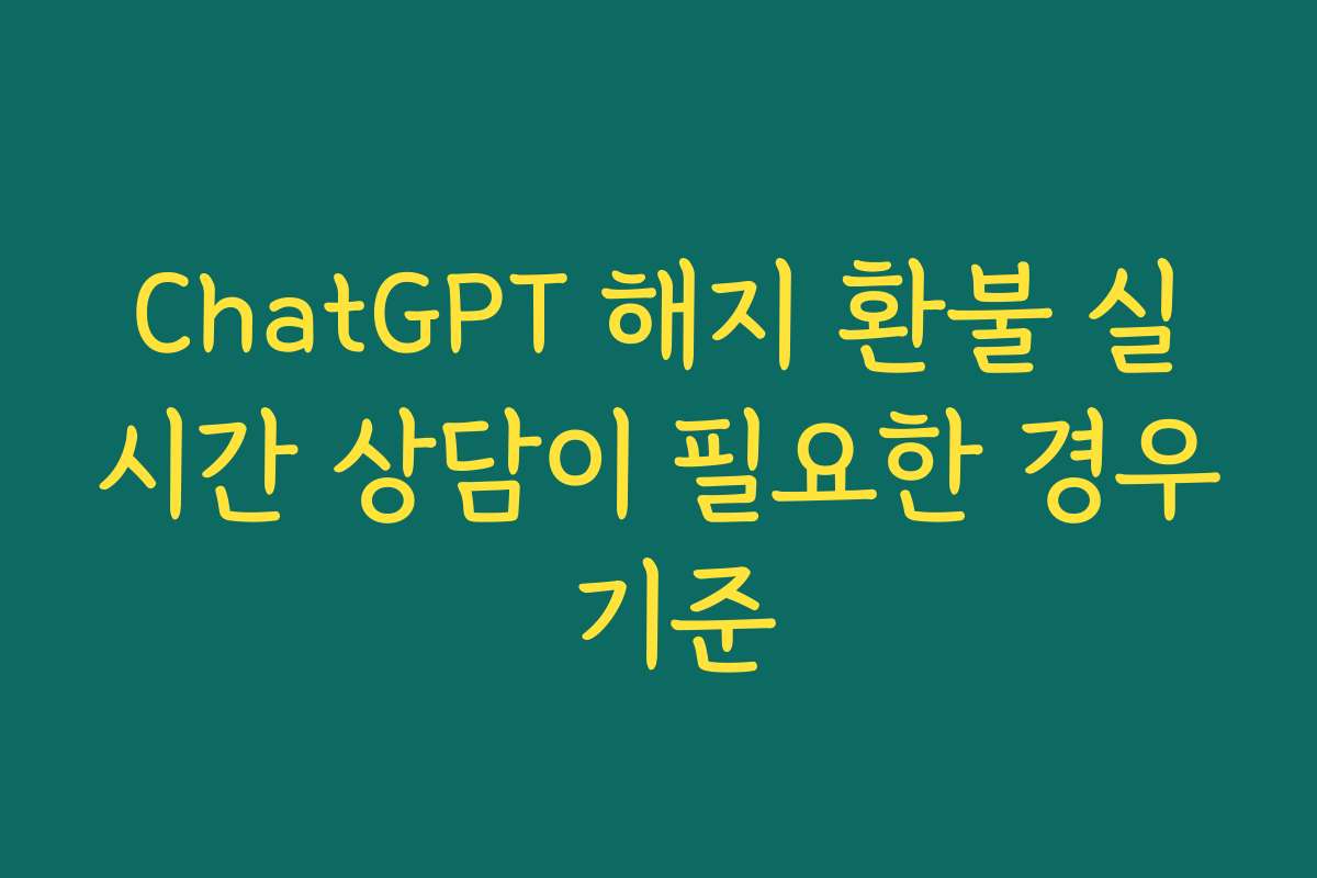 ChatGPT 해지 환불 실시간 상담이 필요한 경우 기준