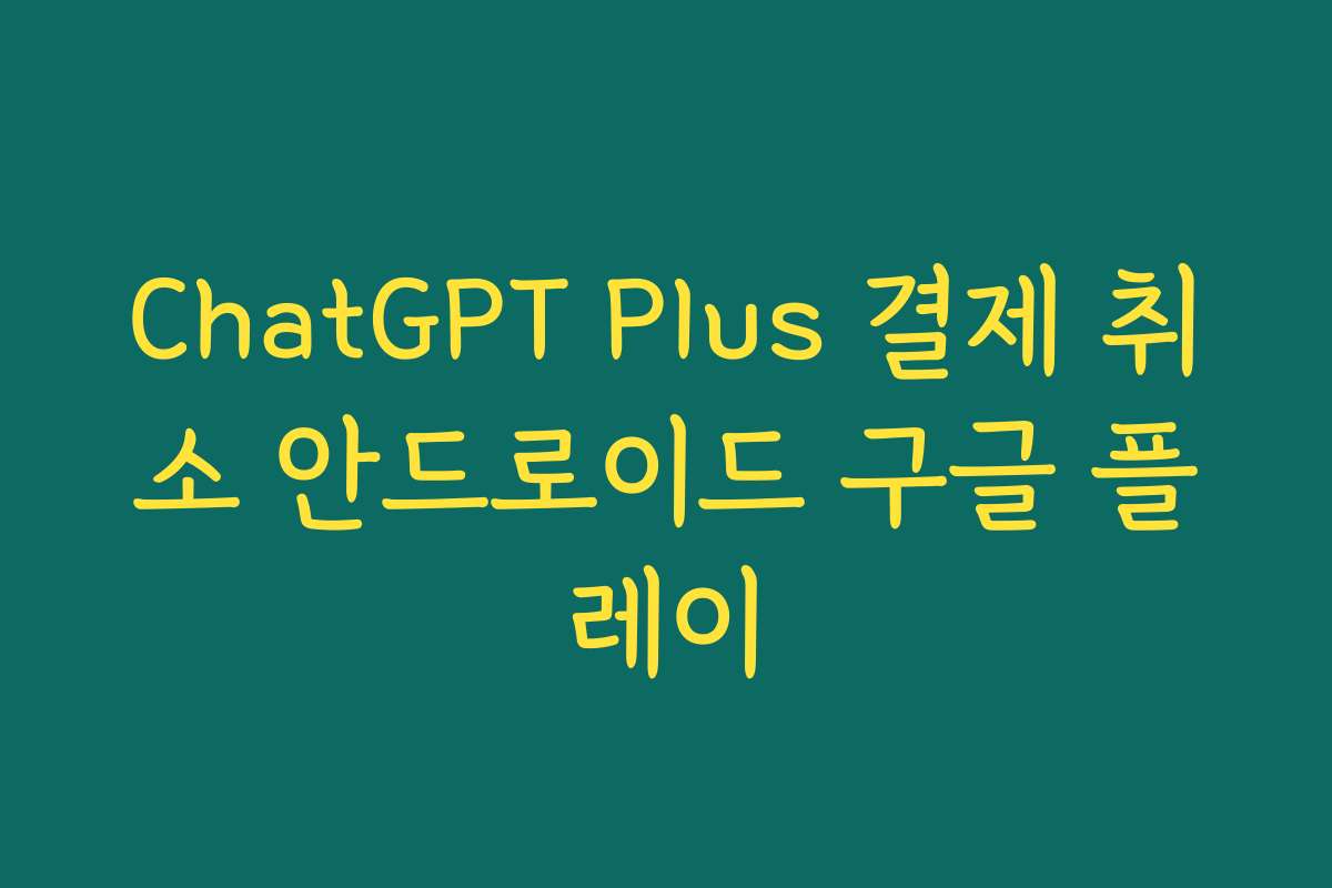 ChatGPT Plus 결제 취소 안드로이드 구글 플레이