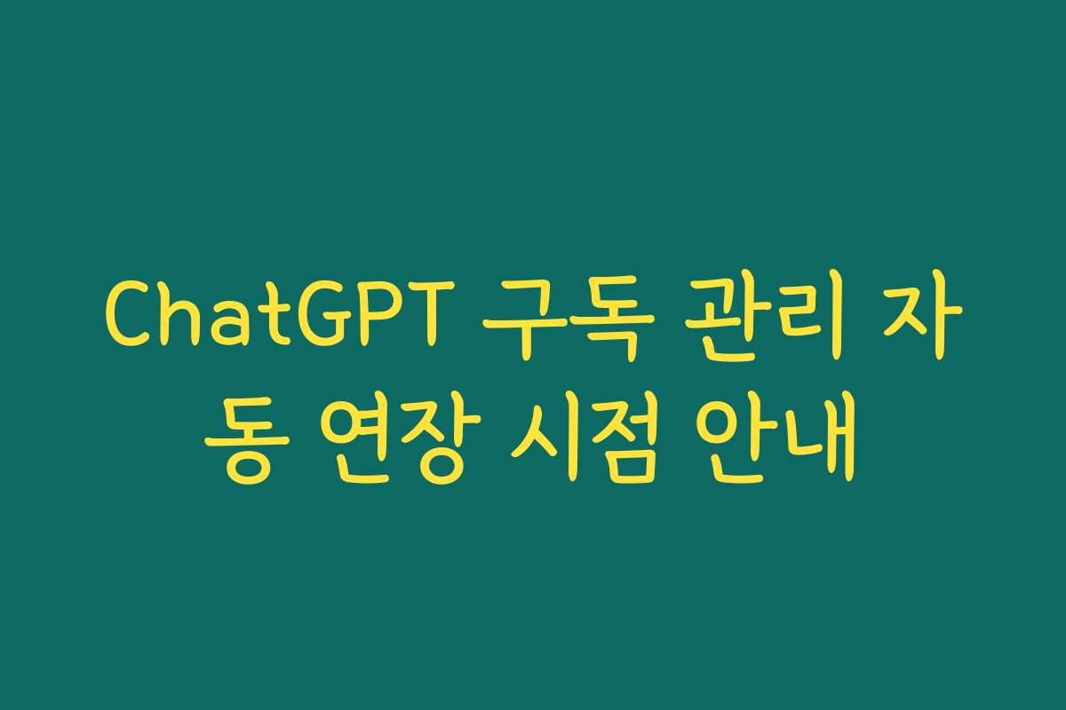 ChatGPT 구독 관리 자동 연장 시점 안내