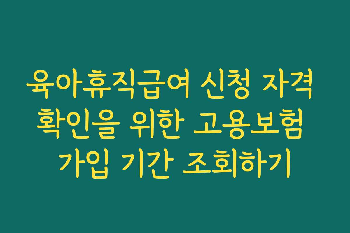 육아휴직급여 신청 자격 확인을 위한 고용보험 가입 기간 조회하기