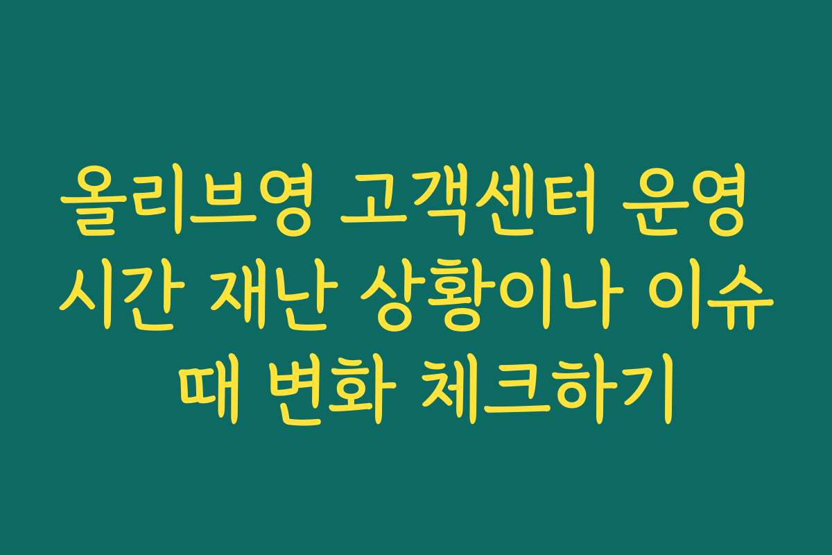 올리브영 고객센터 운영 시간 재난 상황이나 이슈 때 변화 체크하기