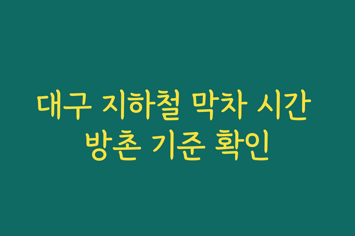 대구 지하철 막차 시간 방촌 기준 확인