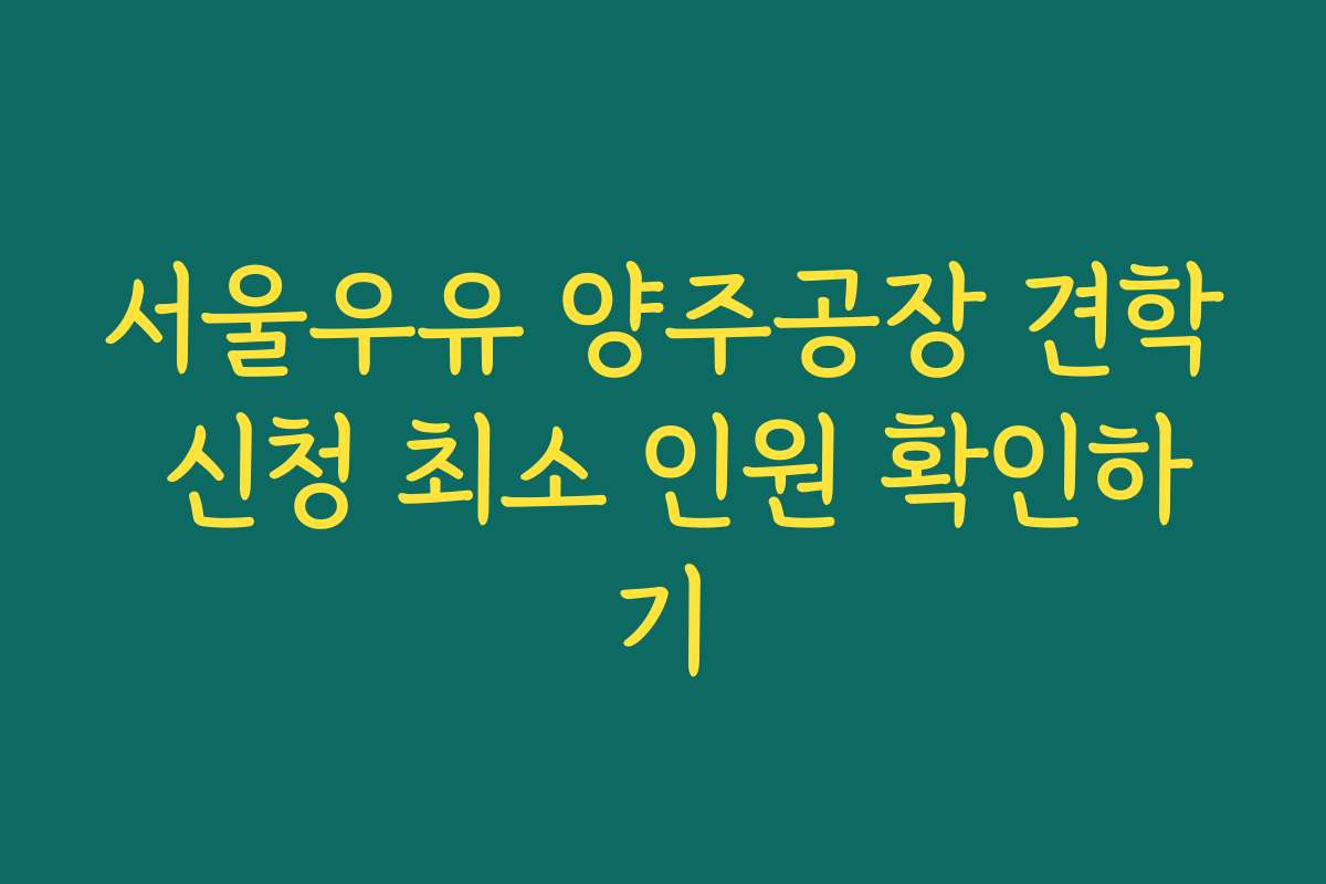 서울우유 양주공장 견학 신청 최소 인원 확인하기