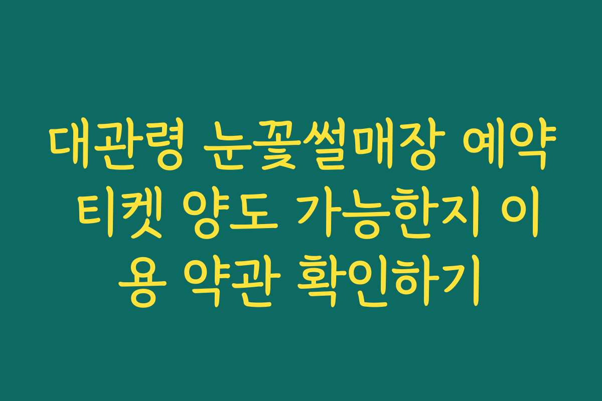 대관령 눈꽃썰매장 예약 티켓 양도 가능한지 이용 약관 확인하기
