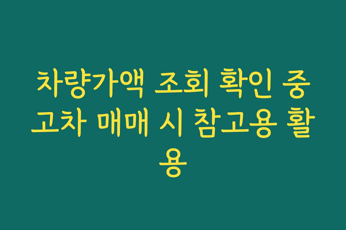 차량가액 조회 확인 중고차 매매 시 참고용 활용