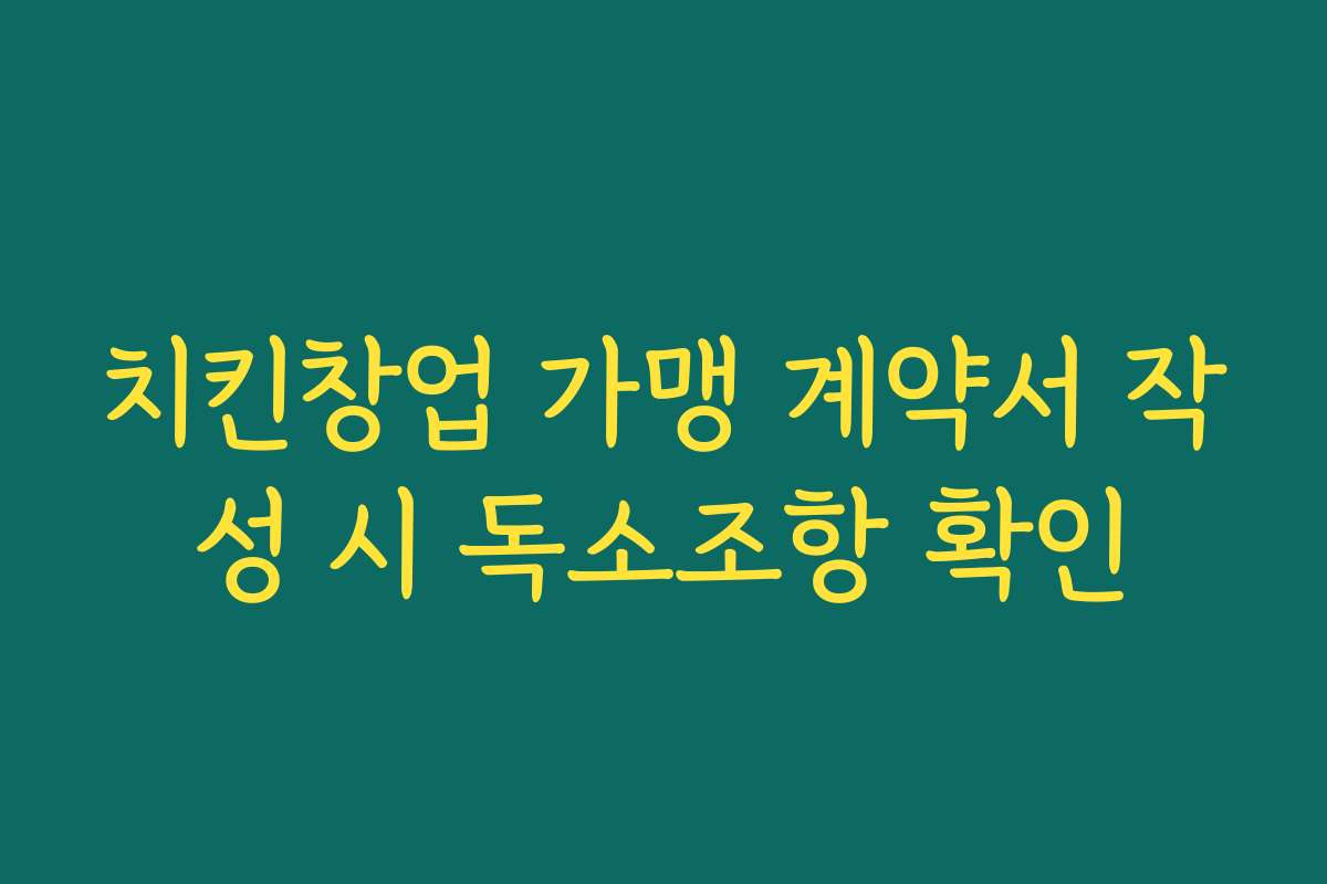 치킨창업 가맹 계약서 작성 시 독소조항 확인