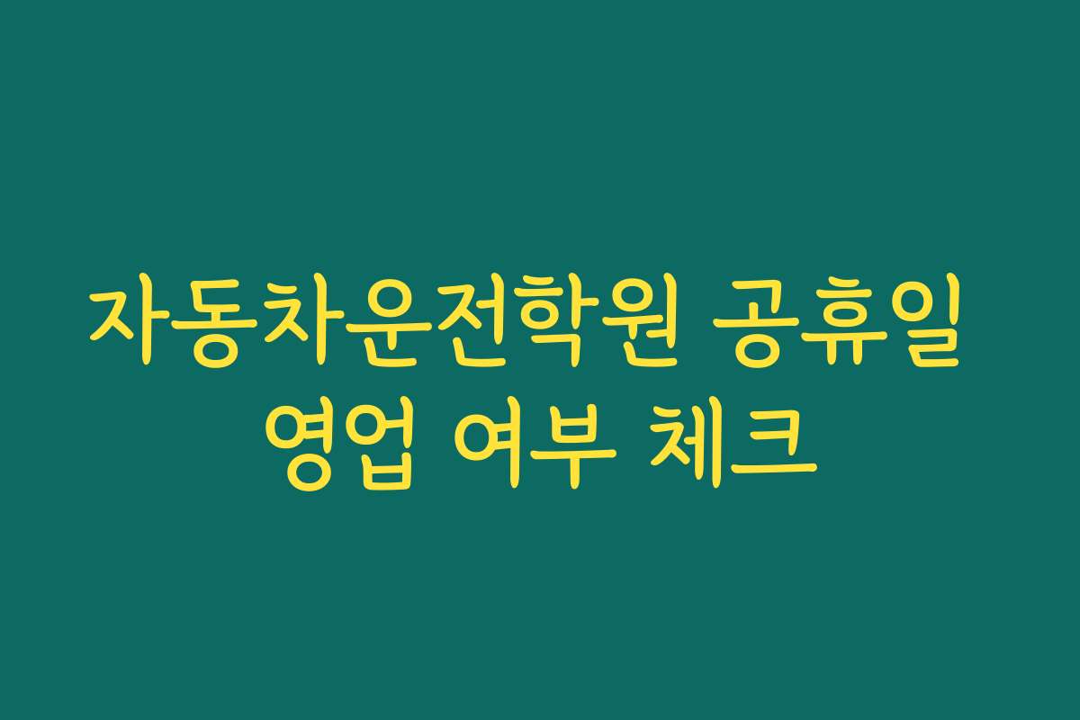 자동차운전학원 공휴일 영업 여부 체크