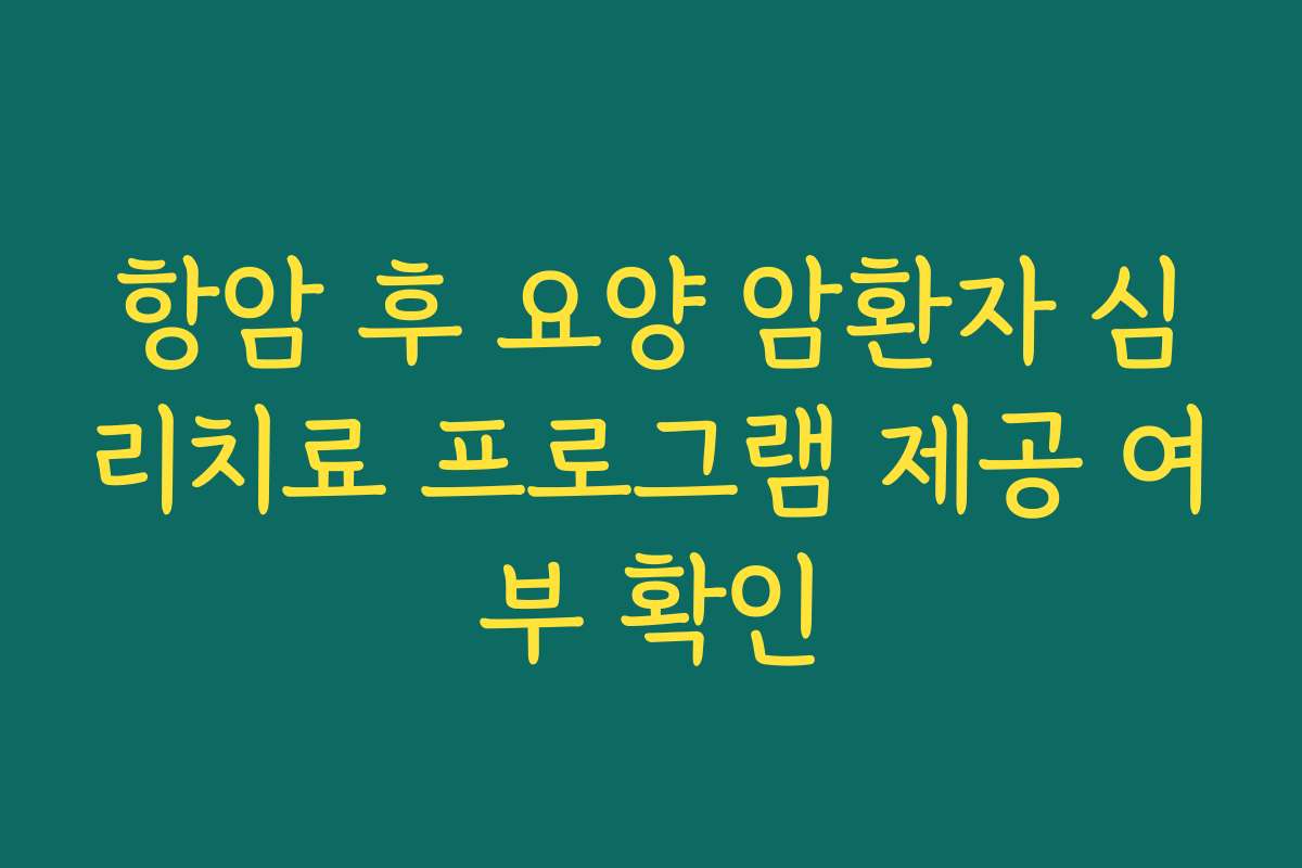 항암 후 요양 암환자 심리치료 프로그램 제공 여부 확인