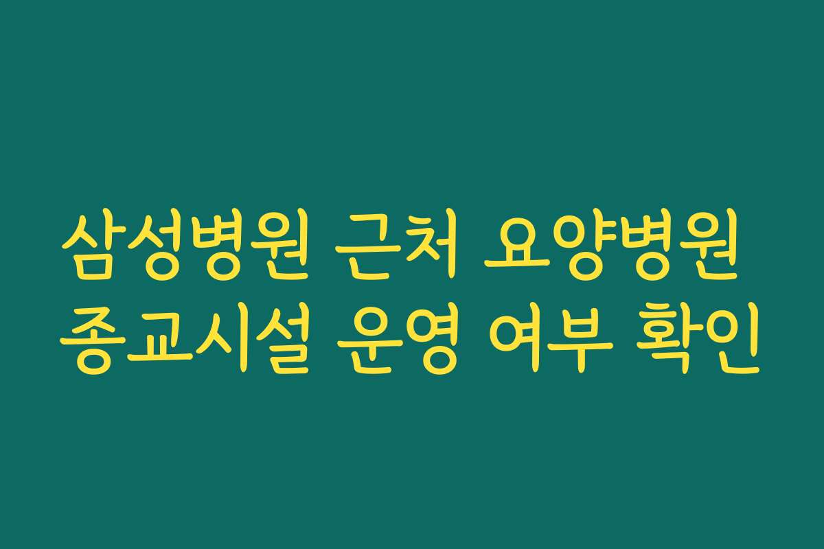 삼성병원 근처 요양병원 종교시설 운영 여부 확인