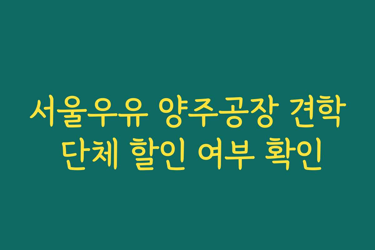 서울우유 양주공장 견학 단체 할인 여부 확인