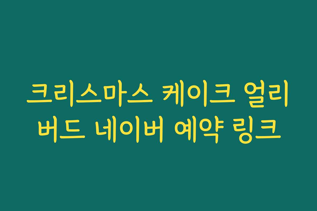 크리스마스 케이크 얼리버드 네이버 예약 링크