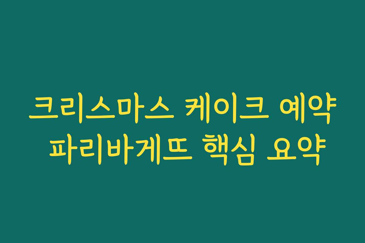 크리스마스 케이크 예약 파리바게뜨 핵심 요약