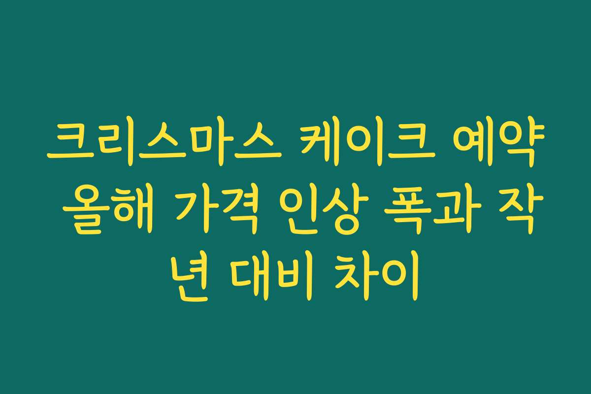 크리스마스 케이크 예약 올해 가격 인상 폭과 작년 대비 차이
