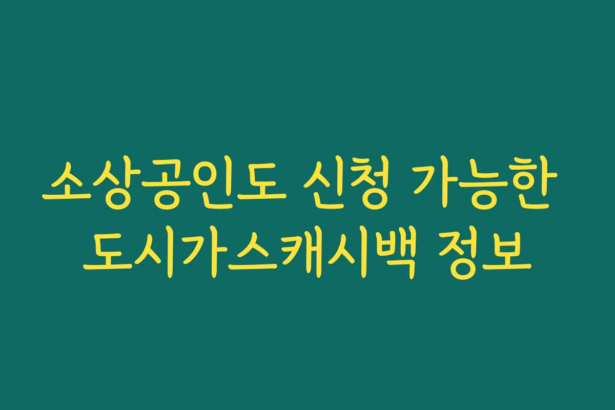 소상공인도 신청 가능한 도시가스캐시백 정보