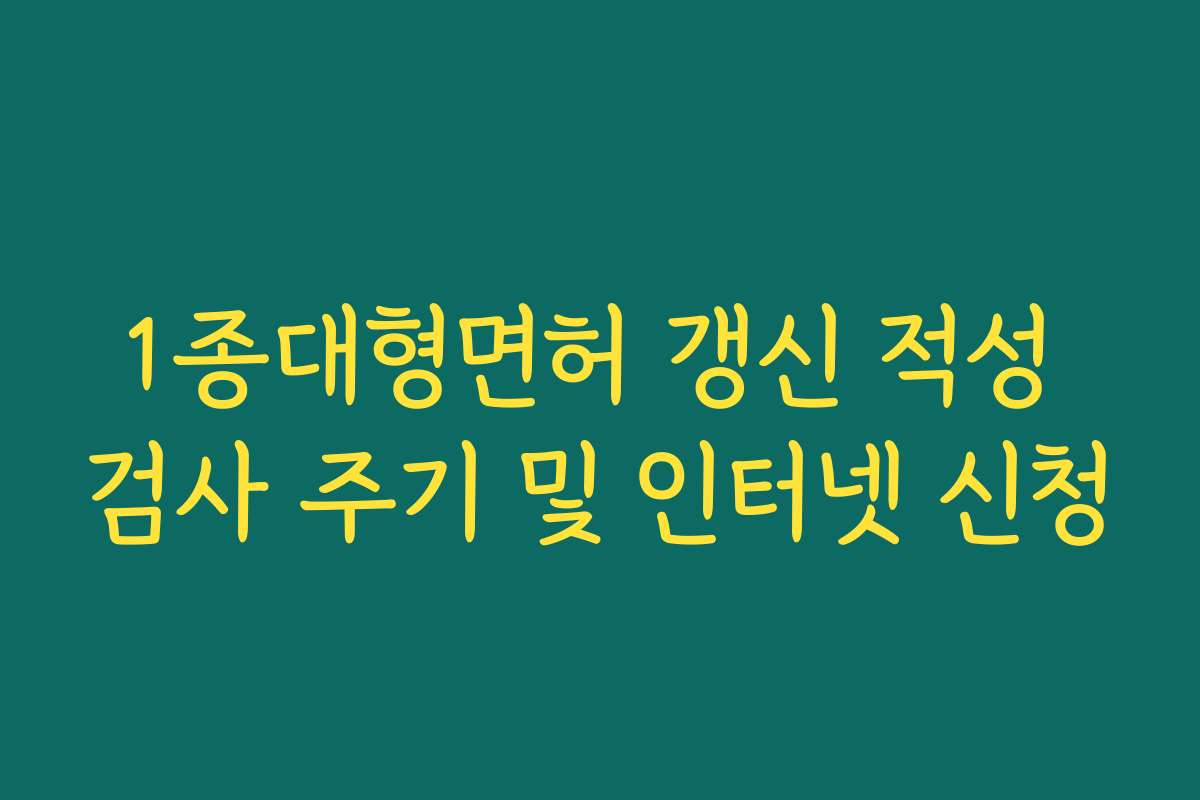 1종대형면허 갱신 적성 검사 주기 및 인터넷 신청