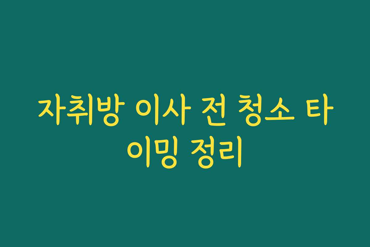 자취방 이사 전 청소 타이밍 정리